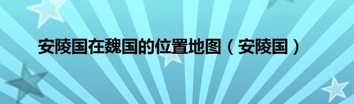 安陵国在魏国的位置地图（安陵国）