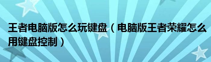 王者电脑版怎么玩键盘（电脑版王者荣耀怎么用键盘控制）