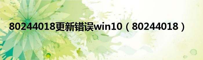 80244018更新错误win10（80244018）