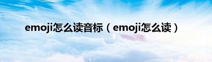 emoji怎么读音标（emoji怎么读）