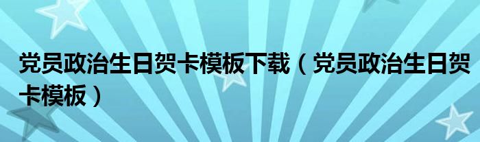 党员政治生日贺卡模板下载（党员政治生日贺卡模板）