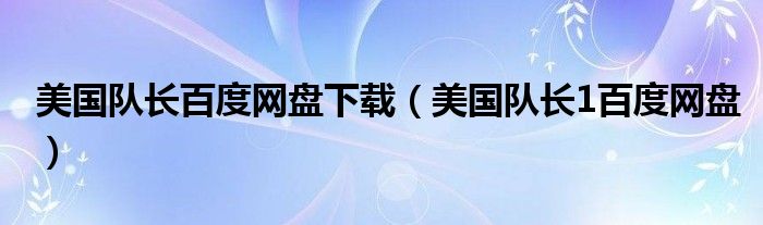 美国队长百度网盘下载（美国队长1百度网盘）