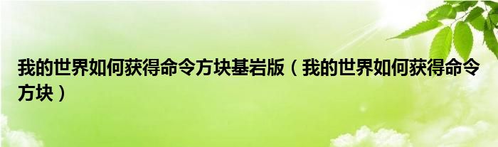 我的世界如何获得命令方块基岩版（我的世界如何获得命令方块）