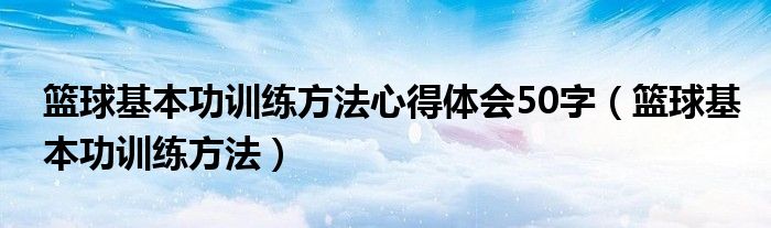 篮球基本功训练方法心得体会50字（篮球基本功训练方法）