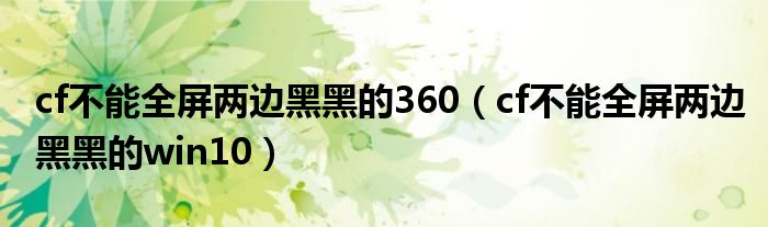 cf不能全屏两边黑黑的360（cf不能全屏两边黑黑的win10）