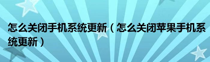 怎么关闭手机系统更新（怎么关闭苹果手机系统更新）