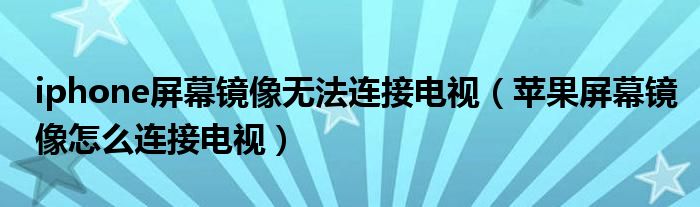 iphone屏幕镜像无法连接电视（苹果屏幕镜像怎么连接电视）