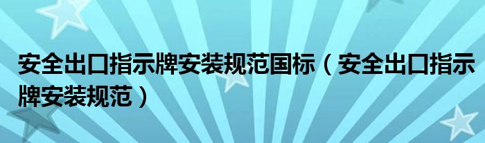 安全出口指示牌安装规范国标（安全出口指示牌安装规范）