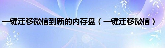 一键迁移微信到新的内存盘（一键迁移微信）