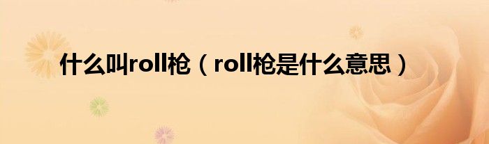 什么叫roll枪（roll枪是什么意思）