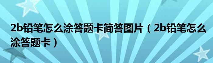 2b铅笔怎么涂答题卡简答图片（2b铅笔怎么涂答题卡）