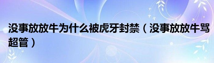 没事放放牛为什么被虎牙封禁（没事放放牛骂超管）