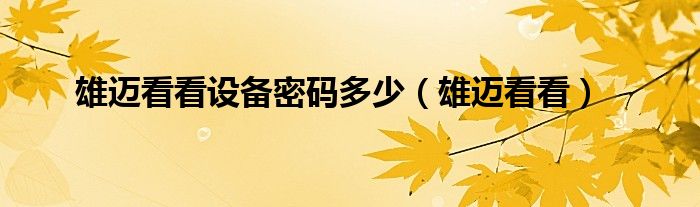 雄迈看看设备密码多少（雄迈看看）