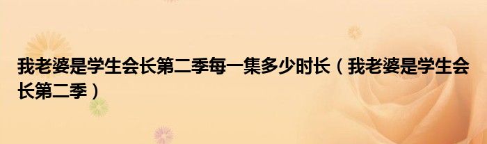 我老婆是学生会长第二季每一集多少时长（我老婆是学生会长第二季）