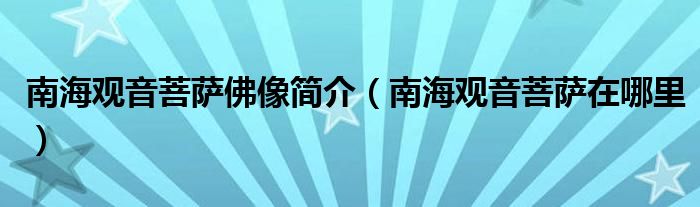 南海观音菩萨佛像简介（南海观音菩萨在哪里）