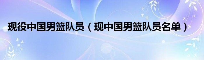 现役中国男篮队员（现中国男篮队员名单）