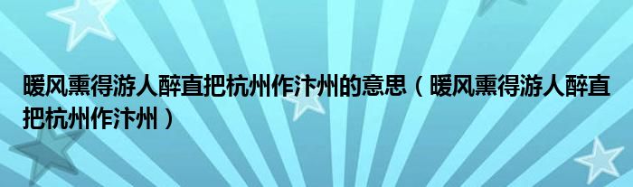 暖风熏得游人醉直把杭州作汴州的意思（暖风熏得游人醉直把杭州作汴州）