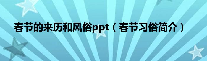 春节的来历和风俗ppt（春节习俗简介）