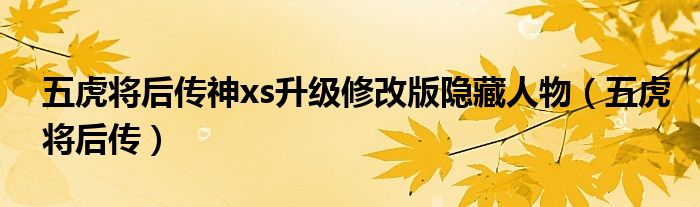 五虎将后传神xs升级修改版隐藏人物（五虎将后传）