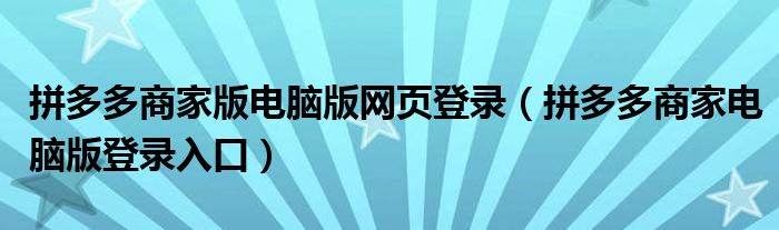 拼多多商家版电脑版网页登录（拼多多商家电脑版登录入口）