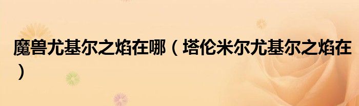 魔兽尤基尔之焰在哪（塔伦米尔尤基尔之焰在）