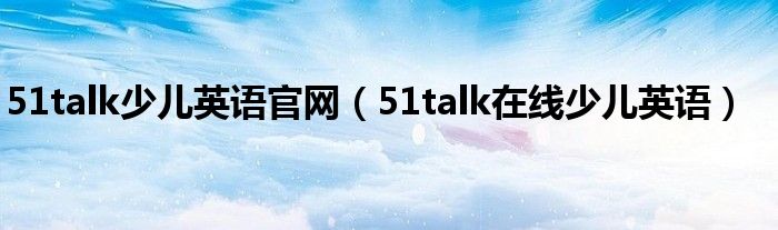 51talk少儿英语官网（51talk在线少儿英语）