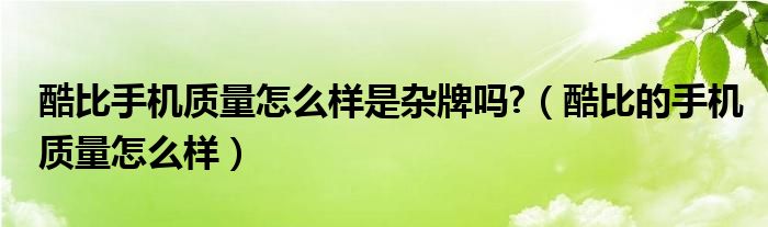 酷比手机质量怎么样是杂牌吗?（酷比的手机质量怎么样）