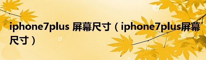 iphone7plus 屏幕尺寸（iphone7plus屏幕尺寸）