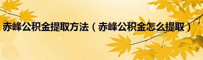 赤峰公积金提取方法（赤峰公积金怎么提取）