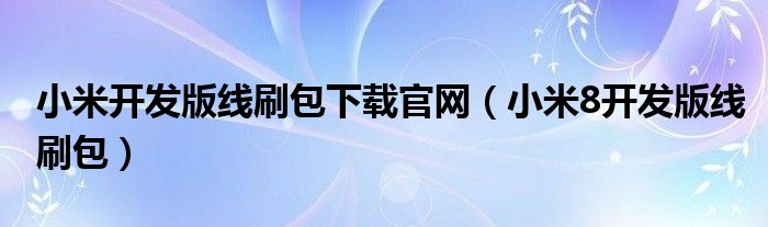 小米开发版线刷包下载官网（小米8开发版线刷包）