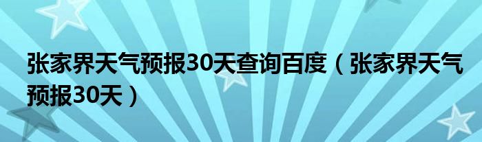 张家界天气预报30天查询百度（张家界天气预报30天）