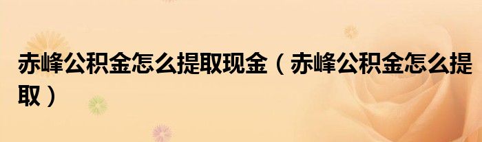 赤峰公积金怎么提取现金（赤峰公积金怎么提取）