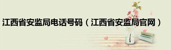 江西省安监局电话号码（江西省安监局官网）