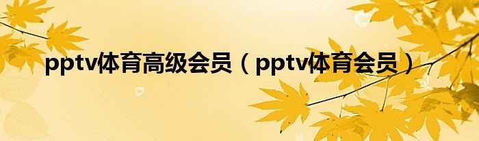 pptv体育高级会员（pptv体育会员）