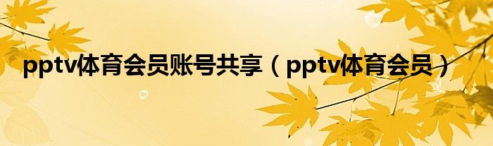 pptv体育会员账号共享（pptv体育会员）