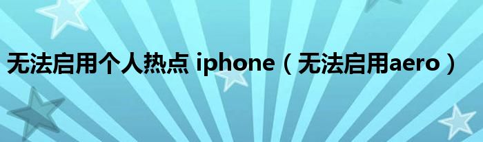 无法启用个人热点 iphone（无法启用aero）