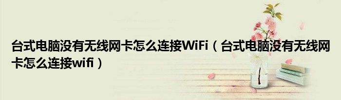 台式电脑没有无线网卡怎么连接WiFi（台式电脑没有无线网卡怎么连接wifi）