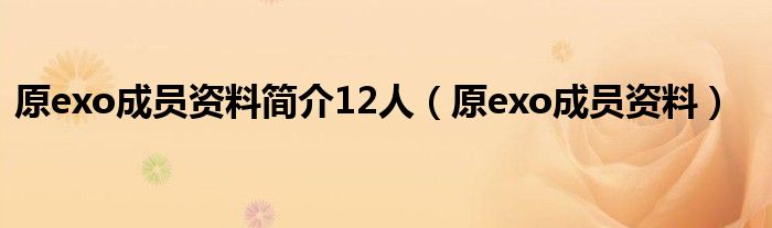 原exo成员资料简介12人（原exo成员资料）