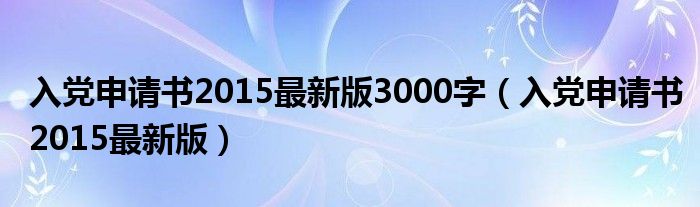 入党申请书2015最新版3000字（入党申请书2015最新版）