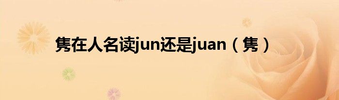 隽在人名读jun还是juan（隽）