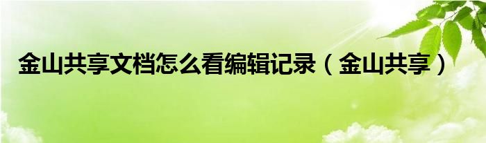 金山共享文档怎么看编辑记录（金山共享）