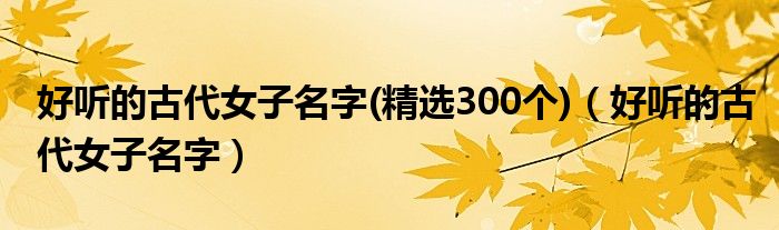 好听的古代女子名字(精选300个)（好听的古代女子名字）