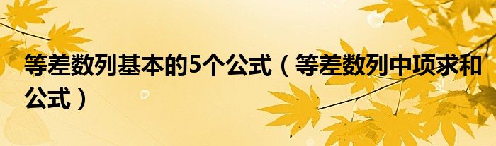 等差数列基本的5个公式（等差数列中项求和公式）