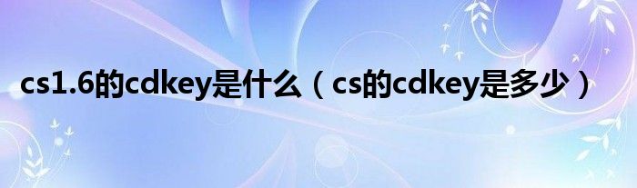 cs1.6的cdkey是什么（cs的cdkey是多少）