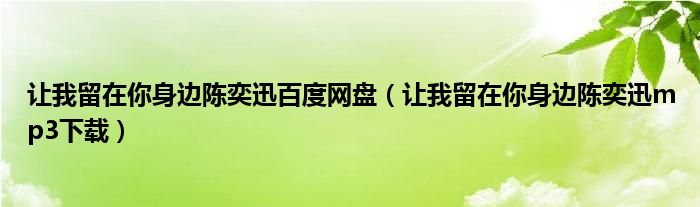 让我留在你身边陈奕迅百度网盘（让我留在你身边陈奕迅mp3下载）