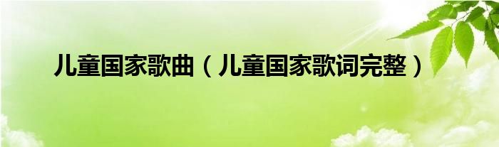 儿童国家歌曲（儿童国家歌词完整）