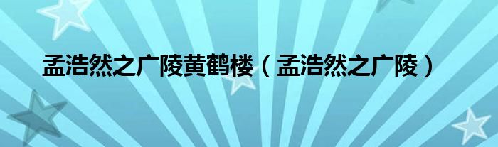 孟浩然之广陵黄鹤楼（孟浩然之广陵）