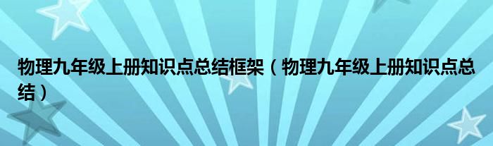 物理九年级上册知识点总结框架（物理九年级上册知识点总结）