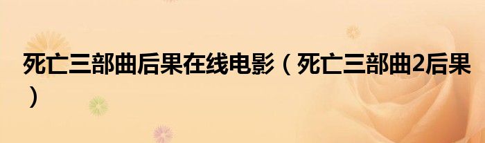 死亡三部曲后果在线电影（死亡三部曲2后果）