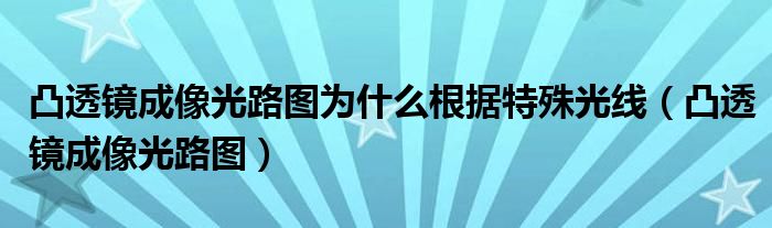 凸透镜成像光路图为什么根据特殊光线（凸透镜成像光路图）